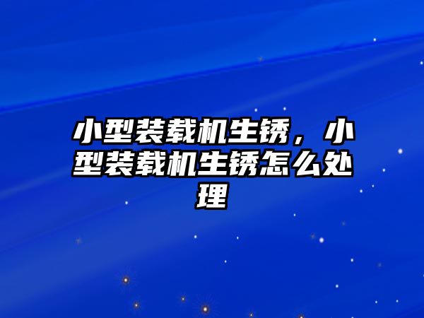 小型裝載機(jī)生銹，小型裝載機(jī)生銹怎么處理