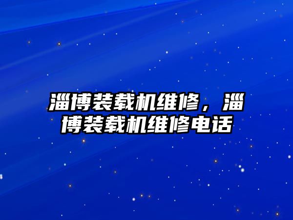 淄博裝載機維修，淄博裝載機維修電話