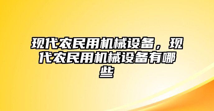 現(xiàn)代農(nóng)民用機(jī)械設(shè)備，現(xiàn)代農(nóng)民用機(jī)械設(shè)備有哪些