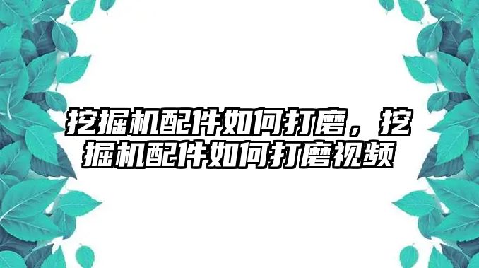 挖掘機配件如何打磨，挖掘機配件如何打磨視頻