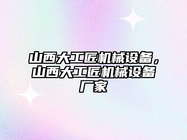 山西大工匠機械設(shè)備，山西大工匠機械設(shè)備廠家