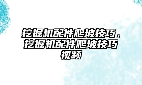 挖掘機配件爬坡技巧，挖掘機配件爬坡技巧視頻