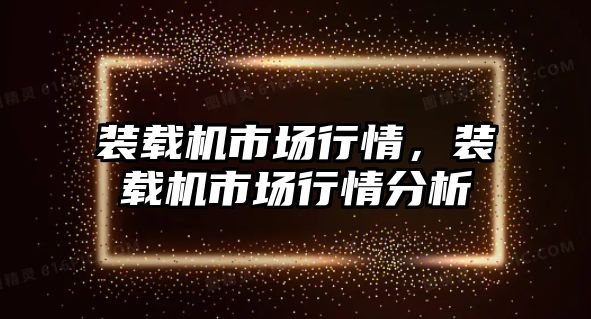 裝載機市場行情，裝載機市場行情分析