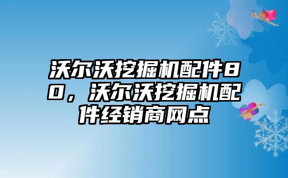 沃爾沃挖掘機(jī)配件80，沃爾沃挖掘機(jī)配件經(jīng)銷商網(wǎng)點(diǎn)