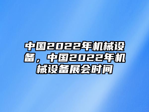 中國(guó)2022年機(jī)械設(shè)備，中國(guó)2022年機(jī)械設(shè)備展會(huì)時(shí)間