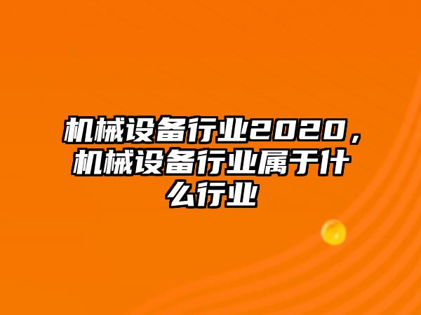 機(jī)械設(shè)備行業(yè)2020，機(jī)械設(shè)備行業(yè)屬于什么行業(yè)