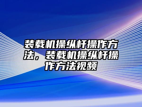 裝載機(jī)操縱桿操作方法，裝載機(jī)操縱桿操作方法視頻