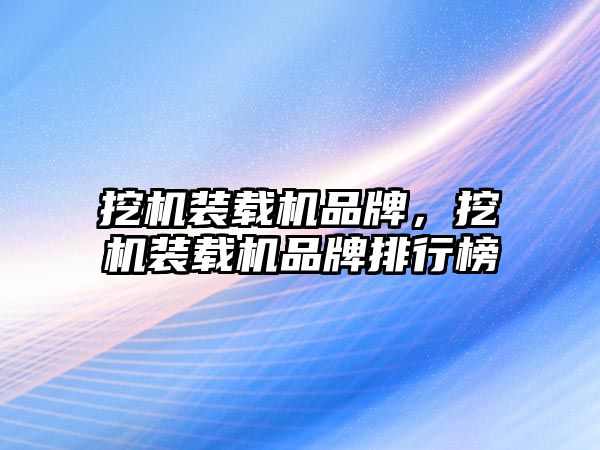 挖機裝載機品牌，挖機裝載機品牌排行榜