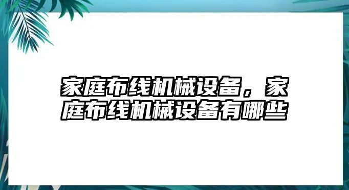 家庭布線機(jī)械設(shè)備，家庭布線機(jī)械設(shè)備有哪些