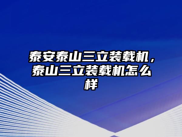 泰安泰山三立裝載機(jī)，泰山三立裝載機(jī)怎么樣