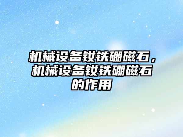 機械設備釹鐵硼磁石，機械設備釹鐵硼磁石的作用