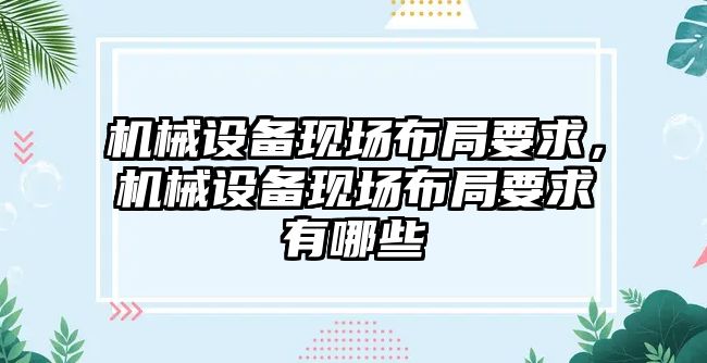 機(jī)械設(shè)備現(xiàn)場布局要求，機(jī)械設(shè)備現(xiàn)場布局要求有哪些