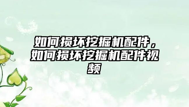 如何損壞挖掘機(jī)配件，如何損壞挖掘機(jī)配件視頻