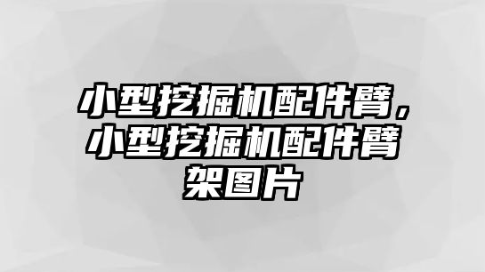 小型挖掘機(jī)配件臂，小型挖掘機(jī)配件臂架圖片