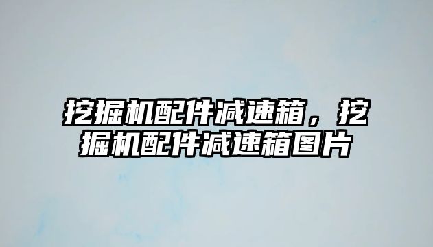 挖掘機配件減速箱，挖掘機配件減速箱圖片