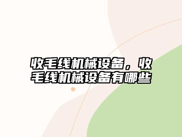 收毛線機械設(shè)備，收毛線機械設(shè)備有哪些