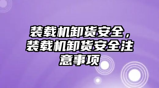 裝載機卸貨安全，裝載機卸貨安全注意事項