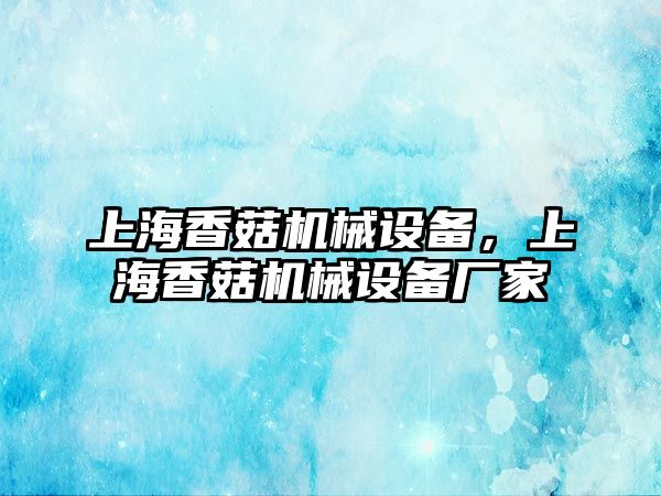 上海香菇機械設(shè)備，上海香菇機械設(shè)備廠家