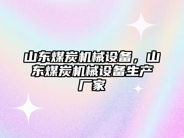 山東煤炭機(jī)械設(shè)備，山東煤炭機(jī)械設(shè)備生產(chǎn)廠家