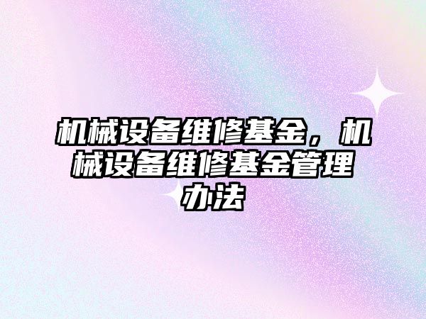 機(jī)械設(shè)備維修基金，機(jī)械設(shè)備維修基金管理辦法