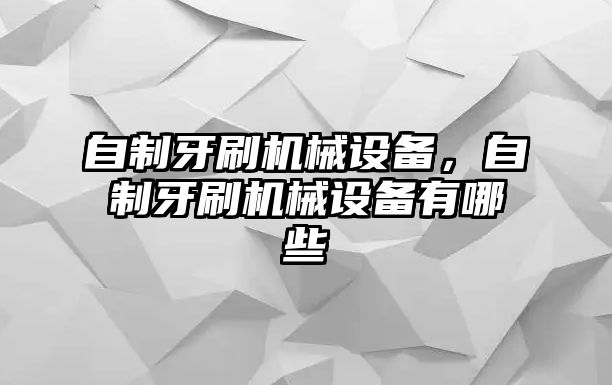 自制牙刷機械設備，自制牙刷機械設備有哪些