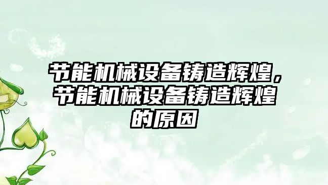 節(jié)能機(jī)械設(shè)備鑄造輝煌，節(jié)能機(jī)械設(shè)備鑄造輝煌的原因