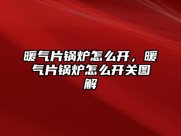 暖氣片鍋爐怎么開，暖氣片鍋爐怎么開關圖解