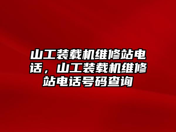 山工裝載機(jī)維修站電話，山工裝載機(jī)維修站電話號(hào)碼查詢