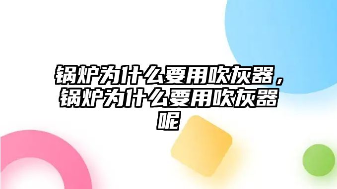 鍋爐為什么要用吹灰器，鍋爐為什么要用吹灰器呢