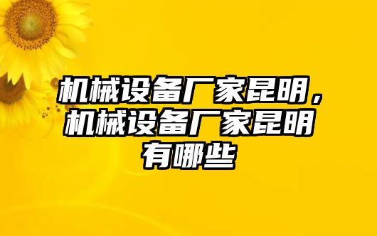 機(jī)械設(shè)備廠家昆明，機(jī)械設(shè)備廠家昆明有哪些