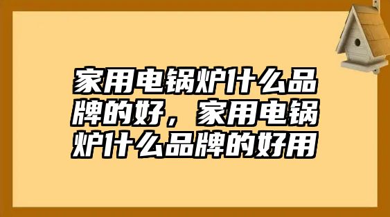 家用電鍋爐什么品牌的好，家用電鍋爐什么品牌的好用