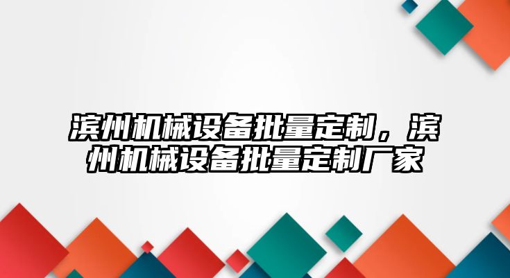 濱州機(jī)械設(shè)備批量定制，濱州機(jī)械設(shè)備批量定制廠家