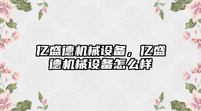 億盛德機械設(shè)備，億盛德機械設(shè)備怎么樣