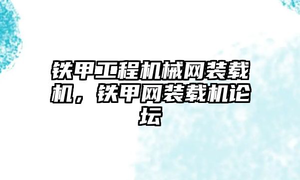 鐵甲工程機械網(wǎng)裝載機，鐵甲網(wǎng)裝載機論壇