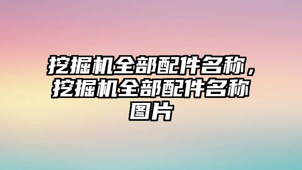 挖掘機(jī)全部配件名稱，挖掘機(jī)全部配件名稱圖片