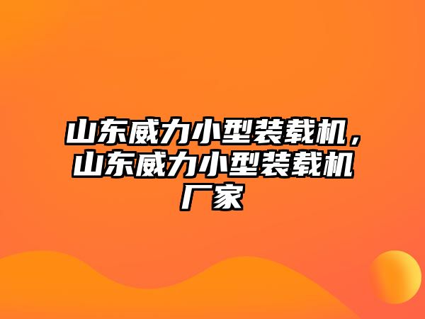 山東威力小型裝載機(jī)，山東威力小型裝載機(jī)廠家