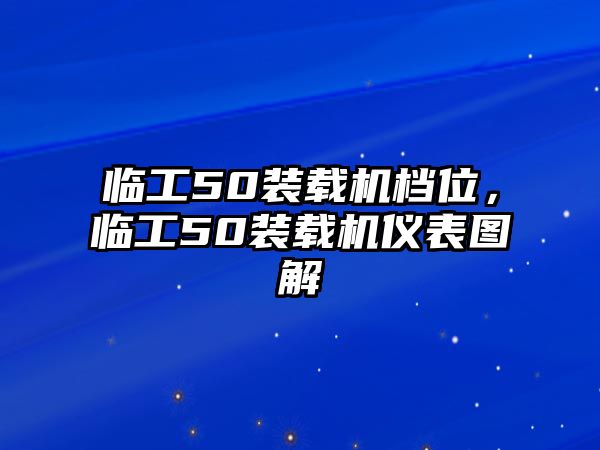 臨工50裝載機(jī)檔位，臨工50裝載機(jī)儀表圖解