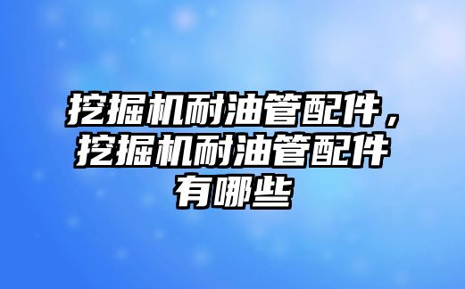 挖掘機耐油管配件，挖掘機耐油管配件有哪些