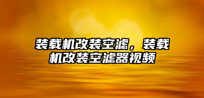 裝載機(jī)改裝空濾，裝載機(jī)改裝空濾器視頻