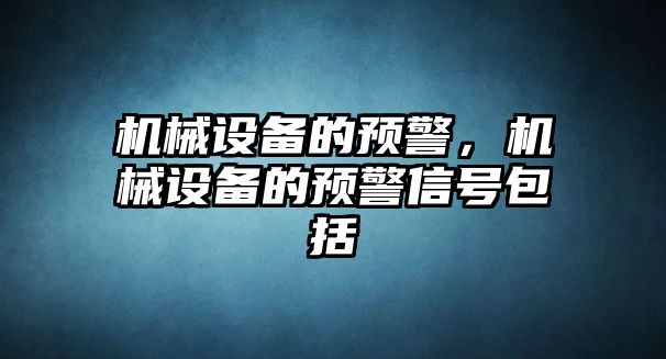 機(jī)械設(shè)備的預(yù)警，機(jī)械設(shè)備的預(yù)警信號(hào)包括