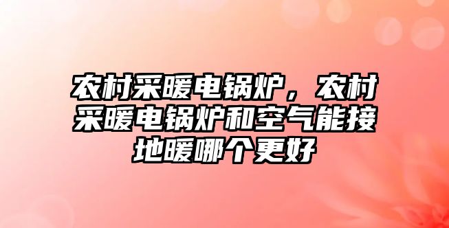 農(nóng)村采暖電鍋爐，農(nóng)村采暖電鍋爐和空氣能接地暖哪個(gè)更好