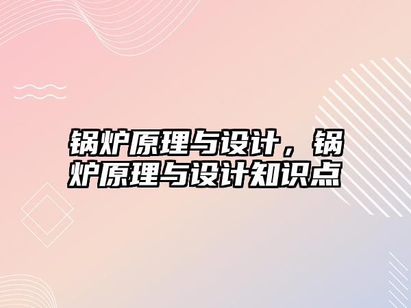 鍋爐原理與設計，鍋爐原理與設計知識點