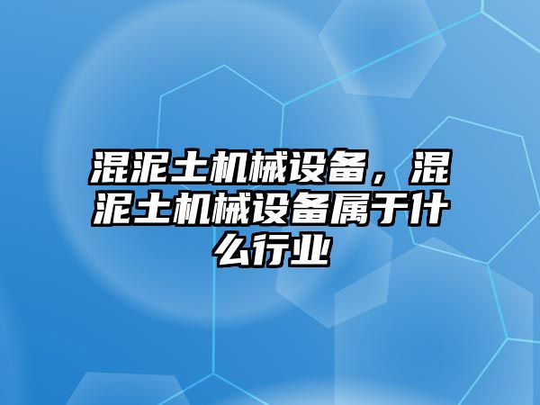 混泥土機(jī)械設(shè)備，混泥土機(jī)械設(shè)備屬于什么行業(yè)