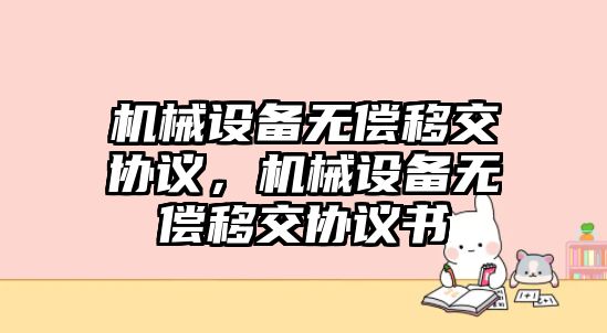 機械設備無償移交協(xié)議，機械設備無償移交協(xié)議書