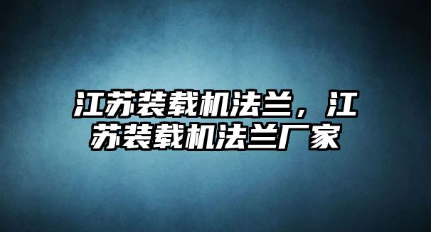 江蘇裝載機(jī)法蘭，江蘇裝載機(jī)法蘭廠家