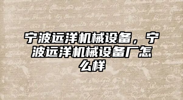 寧波遠洋機械設(shè)備，寧波遠洋機械設(shè)備廠怎么樣