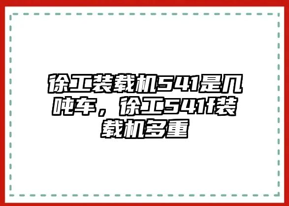 徐工裝載機(jī)541是幾噸車，徐工541f裝載機(jī)多重