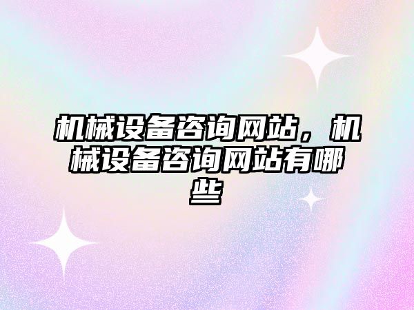 機械設(shè)備咨詢網(wǎng)站，機械設(shè)備咨詢網(wǎng)站有哪些