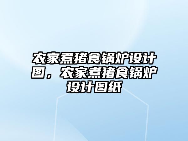 農(nóng)家煮豬食鍋爐設計圖，農(nóng)家煮豬食鍋爐設計圖紙