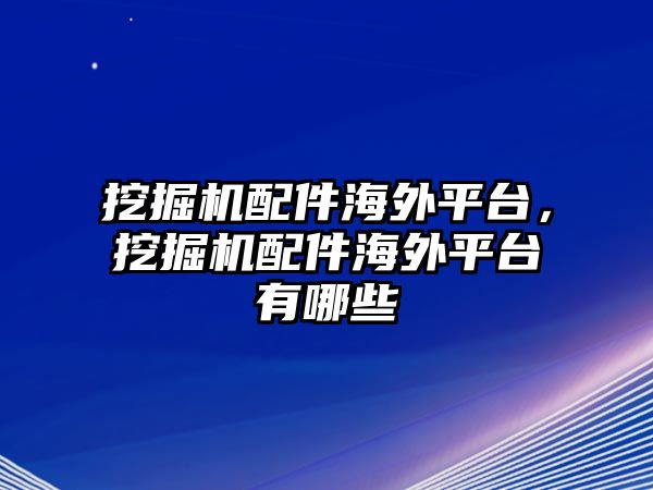 挖掘機配件海外平臺，挖掘機配件海外平臺有哪些